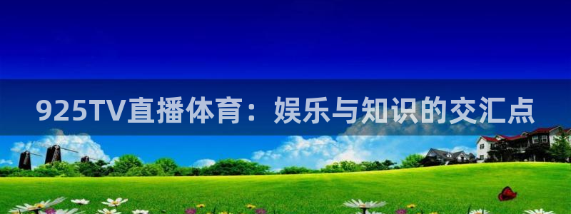 360直播足球直播雨燕：925TV直播体育：娱乐与知识的交汇点