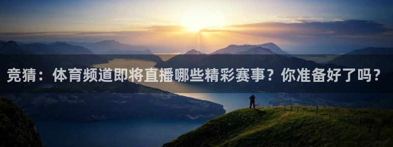 360绿色直播 体育直播：竞猜：体育频道即将直播哪些精彩赛事？你准备好了吗？