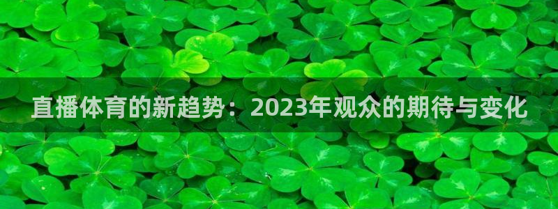 360足球直播平台：直播体育的新趋势：2023年观众的期待与变化