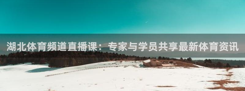 360直播体育直播高清无插件：湖北体育频道直播课：专家与学员共享最新体育资讯