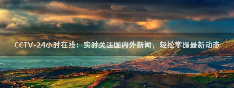 360篮球直播赛事：CCTV-24小时在线：实时关注国内外新闻，轻松掌握最新动态