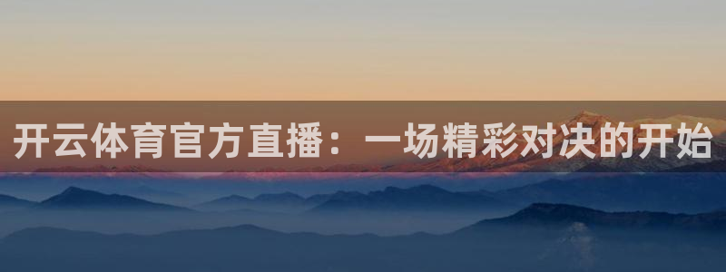 360体育直播观看：开云体育官方直播：一场精彩对决的开始
